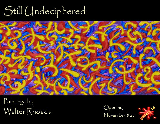 Still Undeciphered. Paintings by Walter Rhoads. Opening November 8 at Gallery 14.